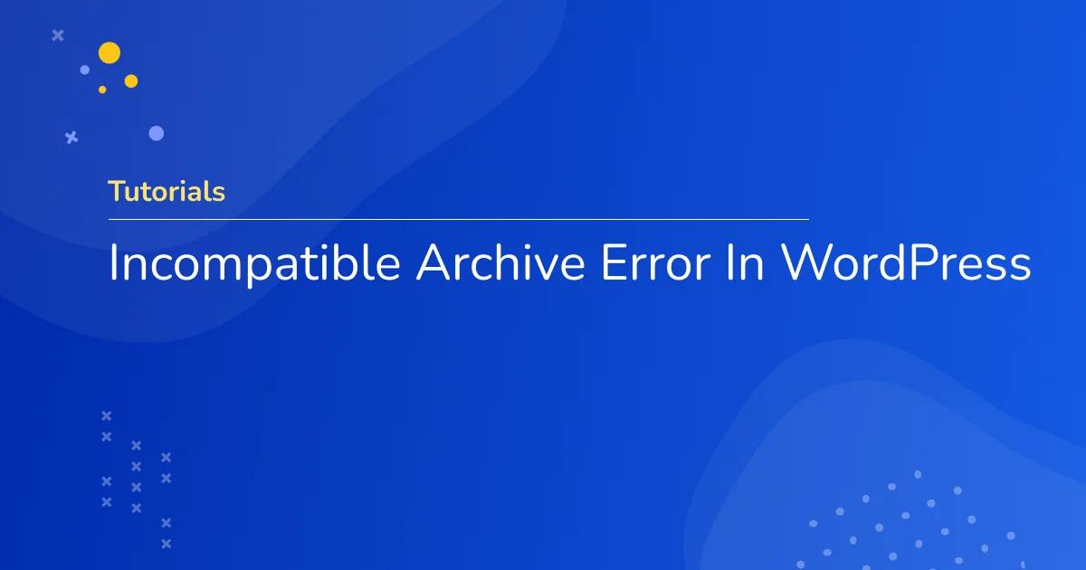 Fixed Incompatible Archive Error In WordPress
